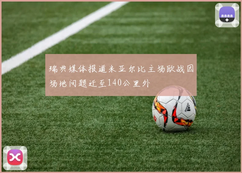 瑞典媒体报道米亚尔比主场欧战因场地问题迁至140公里外