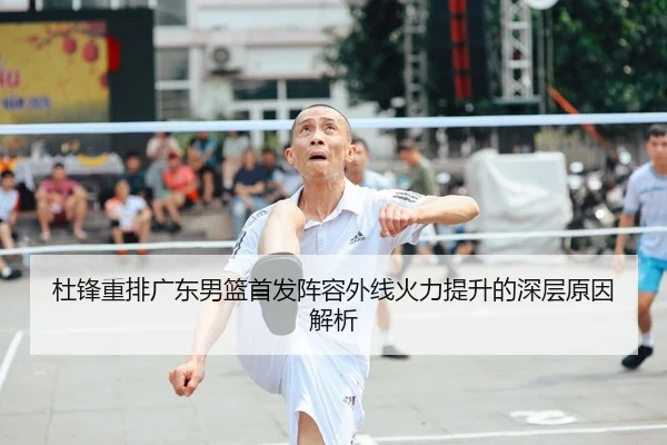 杜锋重排广东男篮首发阵容外线火力提升的深层原因解析